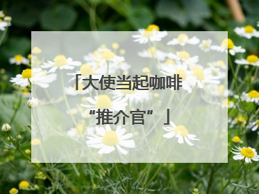 大使当起咖啡“推介官”